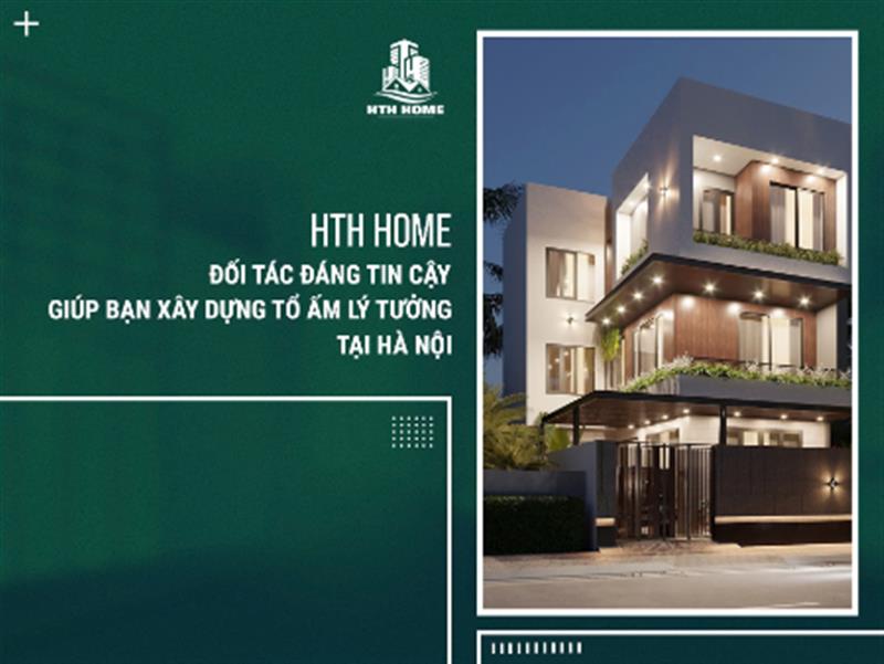 HTH Home – Đối Tác Đáng Tin Cậy Giúp Bạn Xây Dựng Tổ Ấm Lý Tưởng Tại Hà Nội